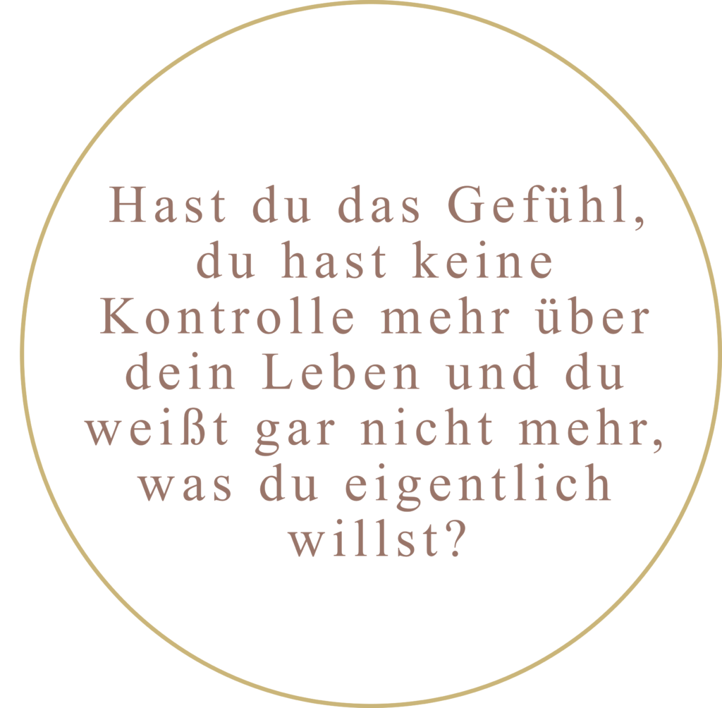 Bild: Kreis mit Goldener Umrandung. Schrift im Kreis:"Hast du das Gefühl, du hast keine Kontrolle mehr über dein Leben und du weißt gar nicht mehr, was du eigentlich willst?"